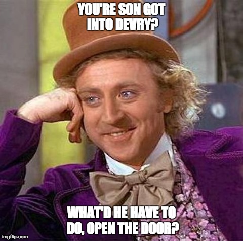 Creepy Condescending Wonka | YOU'RE SON GOT INTO DEVRY? WHAT'D HE HAVE TO DO, OPEN THE DOOR? | image tagged in memes,creepy condescending wonka | made w/ Imgflip meme maker