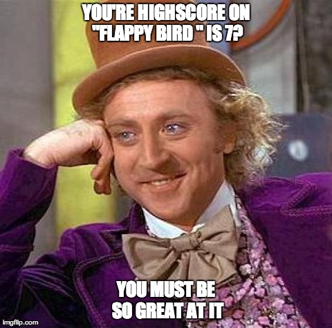 Creepy Condescending Wonka | YOU'RE HIGHSCORE ON "FLAPPY BIRD " IS 7? YOU MUST BE SO GREAT AT IT | image tagged in memes,creepy condescending wonka | made w/ Imgflip meme maker