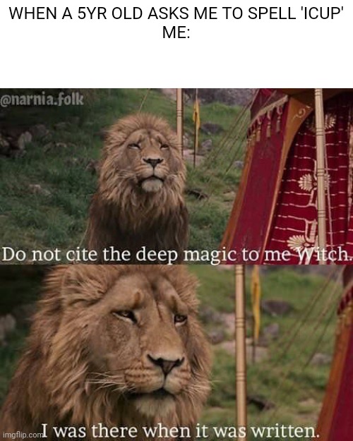 Narnia Meme | WHEN A 5YR OLD ASKS ME TO SPELL 'ICUP'
ME: | image tagged in narnia meme | made w/ Imgflip meme maker