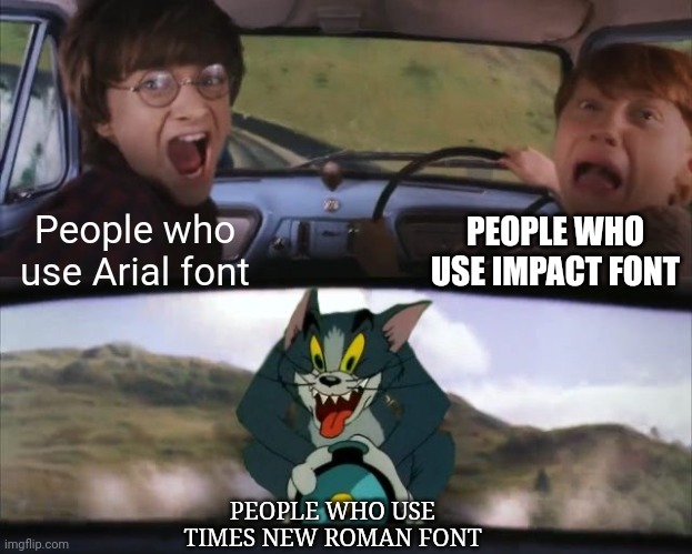 Tom chasing Harry and Ron Weasly | PEOPLE WHO USE IMPACT FONT; People who use Arial font; PEOPLE WHO USE TIMES NEW ROMAN FONT | image tagged in tom chasing harry and ron weasly | made w/ Imgflip meme maker