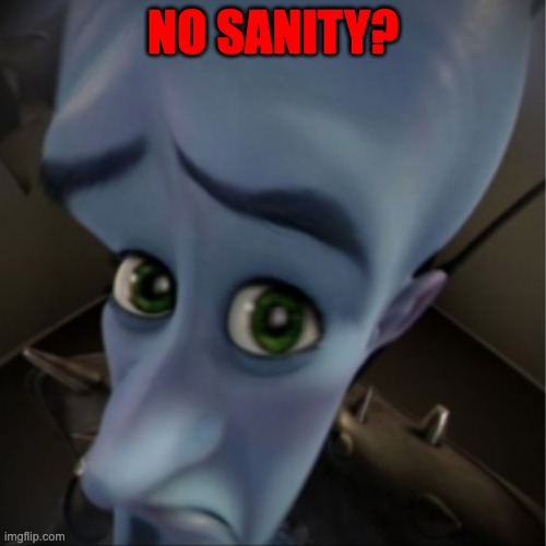 No sanity? | NO SANITY? | image tagged in megamind peeking | made w/ Imgflip meme maker