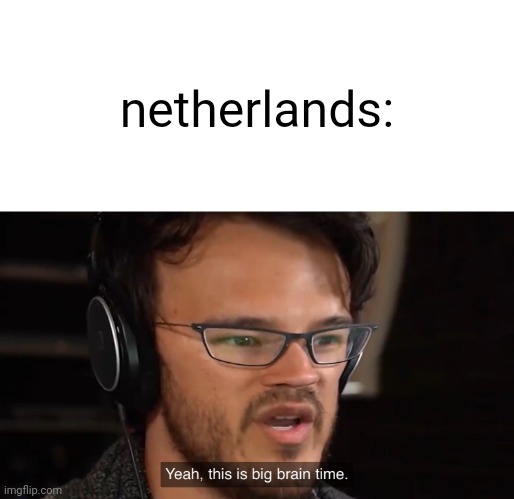 Yeah, this is big brain time | netherlands: | image tagged in yeah this is big brain time | made w/ Imgflip meme maker