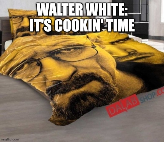 Breaking Bed | WALTER WHITE: IT'S COOKIN' TIME | image tagged in breaking bed | made w/ Imgflip meme maker