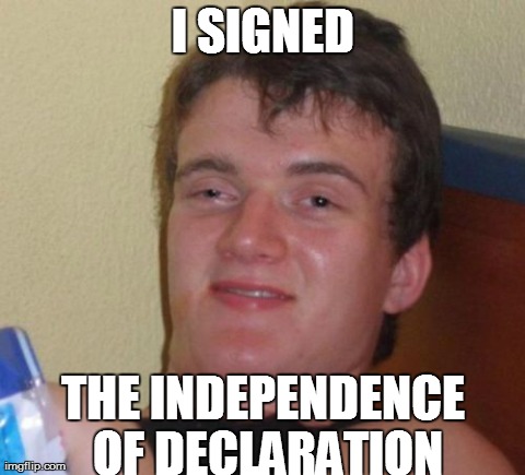 10 Guy Meme | I SIGNED THE INDEPENDENCE OF DECLARATION | image tagged in memes,10 guy | made w/ Imgflip meme maker