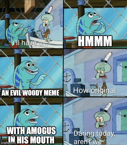 Daring today, aren't we squidward | HMMM AN EVIL WOODY MEME WITH AMOGUS IN HIS MOUTH | image tagged in daring today aren't we squidward | made w/ Imgflip meme maker