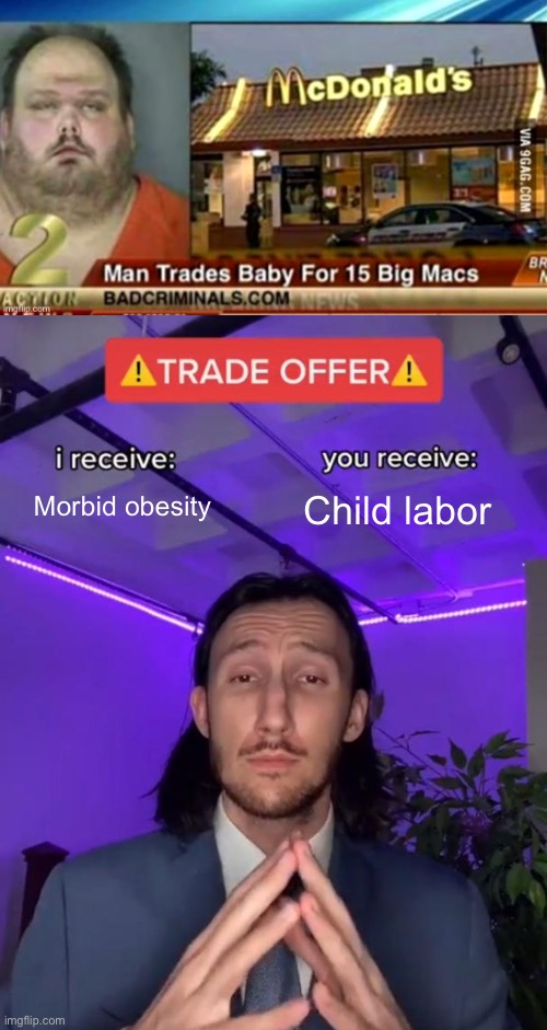 Mac Donald’s trade | Morbid obesity; Child labor | image tagged in trade offer,mcdonald's,mcdonald's fat boy,trade | made w/ Imgflip meme maker