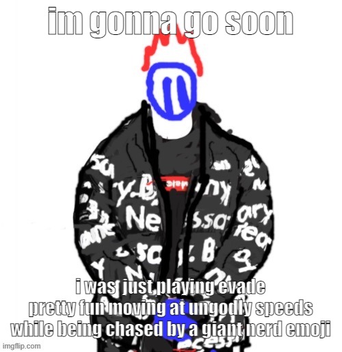 Soul Drip | im gonna go soon; i was  just playing evade
pretty fun moving at ungodly speeds while being chased by a giant nerd emoji | image tagged in soul drip | made w/ Imgflip meme maker