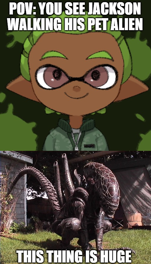 No joke rp, no erp | POV: YOU SEE JACKSON WALKING HIS PET ALIEN; THIS THING IS HUGE | made w/ Imgflip meme maker