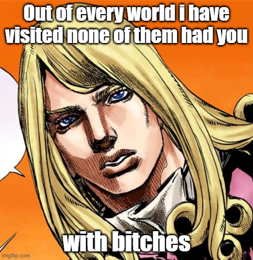 no bitches? | Out of every world i have visited none of them had you; with bitches | image tagged in funny valentine | made w/ Imgflip meme maker