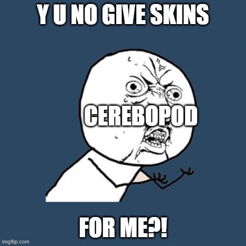 Y U No | Y U NO GIVE SKINS; CEREBOPOD; FOR ME?! | image tagged in memes,y u no | made w/ Imgflip meme maker