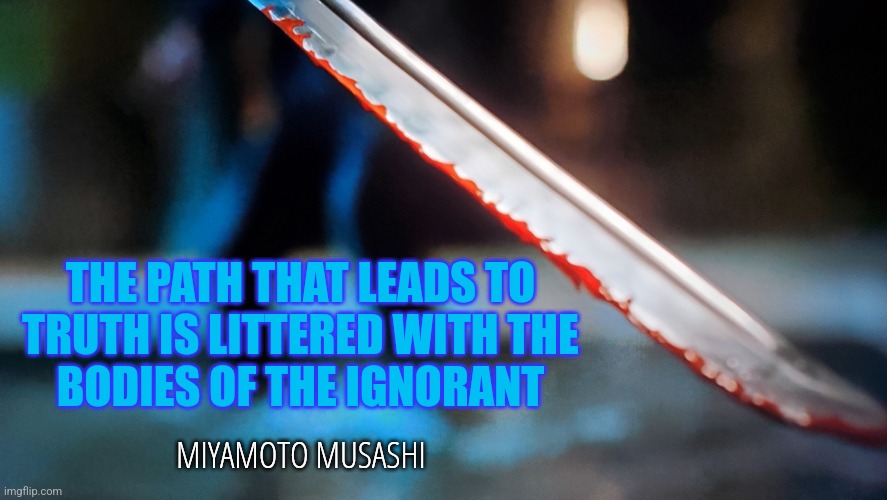 Path to Truth | THE PATH THAT LEADS TO
TRUTH IS LITTERED WITH THE
BODIES OF THE IGNORANT; MIYAMOTO MUSASHI | image tagged in bloody sword,samurai,cobra kai,warrior,quotes | made w/ Imgflip meme maker