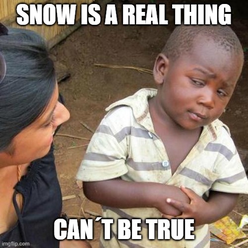 Third World Skeptical Kid | SNOW IS A REAL THING; CAN´T BE TRUE | image tagged in memes,third world skeptical kid | made w/ Imgflip meme maker