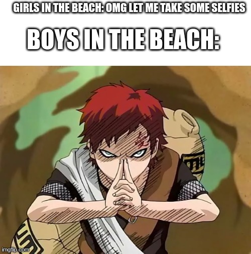 *sand noises* | GIRLS IN THE BEACH: OMG LET ME TAKE SOME SELFIES; BOYS IN THE BEACH: | image tagged in gaara | made w/ Imgflip meme maker