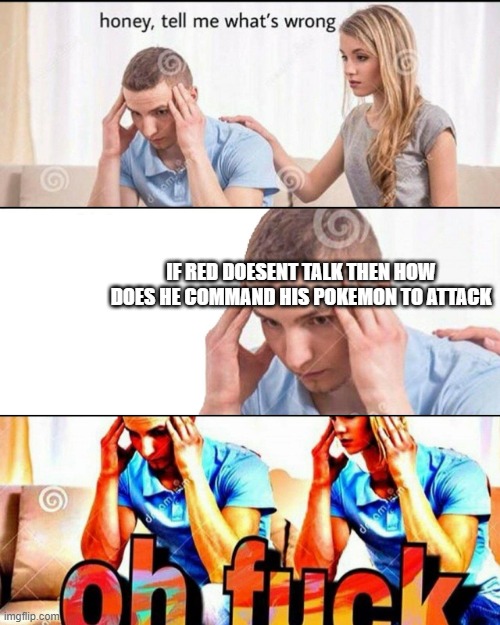 OH F*CK | IF RED DOESENT TALK THEN HOW DOES HE COMMAND HIS POKEMON TO ATTACK | image tagged in oh f ck | made w/ Imgflip meme maker