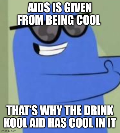Aids is givin from being cool | AIDS IS GIVEN FROM BEING COOL; THAT'S WHY THE DRINK KOOL AID HAS COOL IN IT | image tagged in funny memes | made w/ Imgflip meme maker