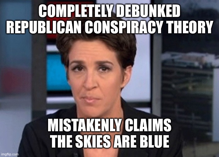 Rachel Maddow  | COMPLETELY DEBUNKED REPUBLICAN CONSPIRACY THEORY MISTAKENLY CLAIMS THE SKIES ARE BLUE | image tagged in rachel maddow | made w/ Imgflip meme maker