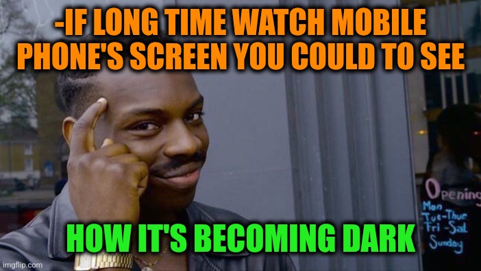 -No other options. | -IF LONG TIME WATCH MOBILE PHONE'S SCREEN YOU COULD TO SEE; HOW IT'S BECOMING DARK | image tagged in memes,roll safe think about it,dark humor,mobile games,overwatch,when you see it | made w/ Imgflip meme maker