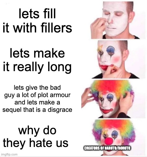 Clown Applying Makeup | lets fill it with fillers; lets make it really long; lets give the bad guy a lot of plot armour
and lets make a sequel that is a disgrace; why do they hate us; CREATORS OF NARUTO/BORUTO | image tagged in memes,clown applying makeup | made w/ Imgflip meme maker