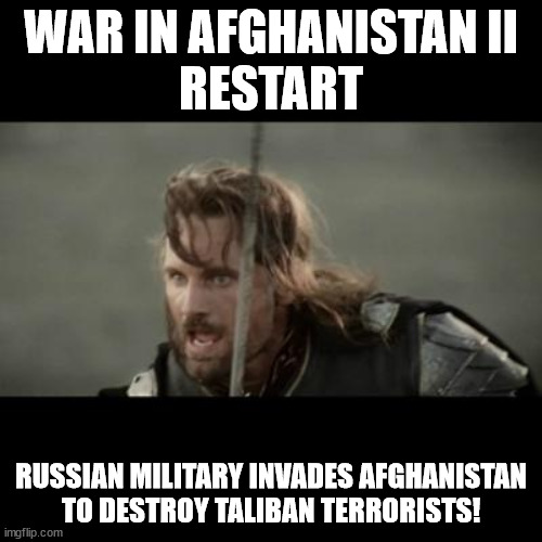 War In Afghanistan II |  WAR IN AFGHANISTAN II
RESTART; RUSSIAN MILITARY INVADES AFGHANISTAN
TO DESTROY TALIBAN TERRORISTS! | image tagged in but it is not this day,memes,russia,military,taliban,terrorists | made w/ Imgflip meme maker