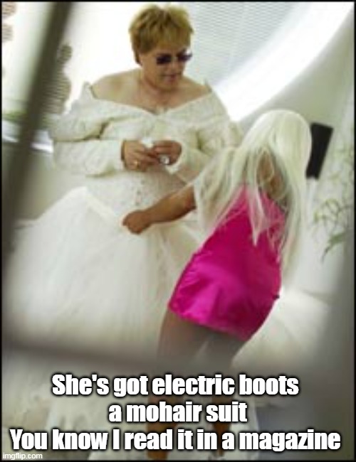 She's got electric boots 
a mohair suit
You know I read it in a magazine | made w/ Imgflip meme maker