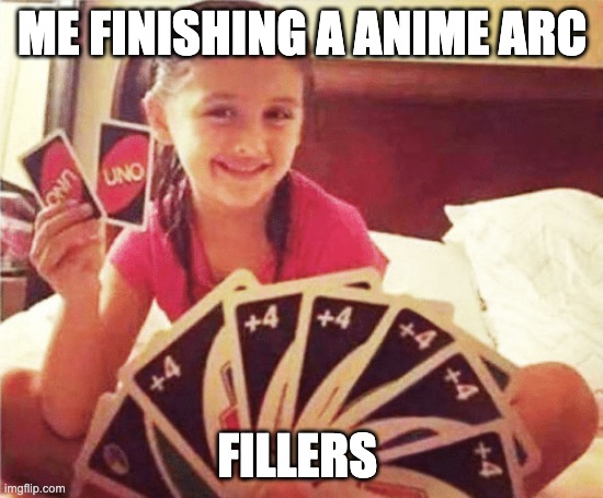 girl with two uno cards | ME FINISHING A ANIME ARC; FILLERS | image tagged in girl with two uno cards | made w/ Imgflip meme maker