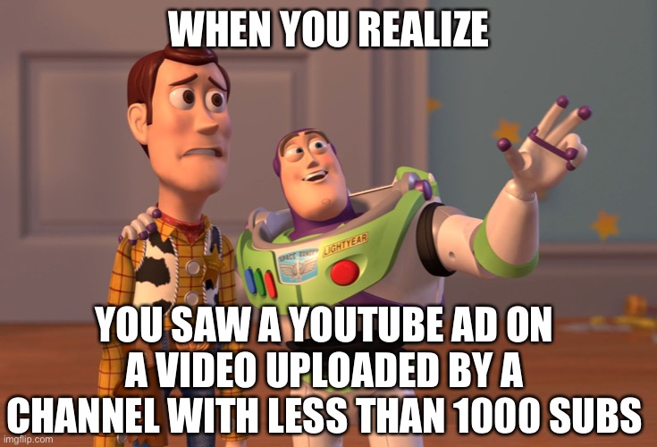YouTube ads are everywhere. | WHEN YOU REALIZE; YOU SAW A YOUTUBE AD ON A VIDEO UPLOADED BY A CHANNEL WITH LESS THAN 1000 SUBS | image tagged in memes,x x everywhere,youtube,youtube ads,upvote,comment | made w/ Imgflip meme maker