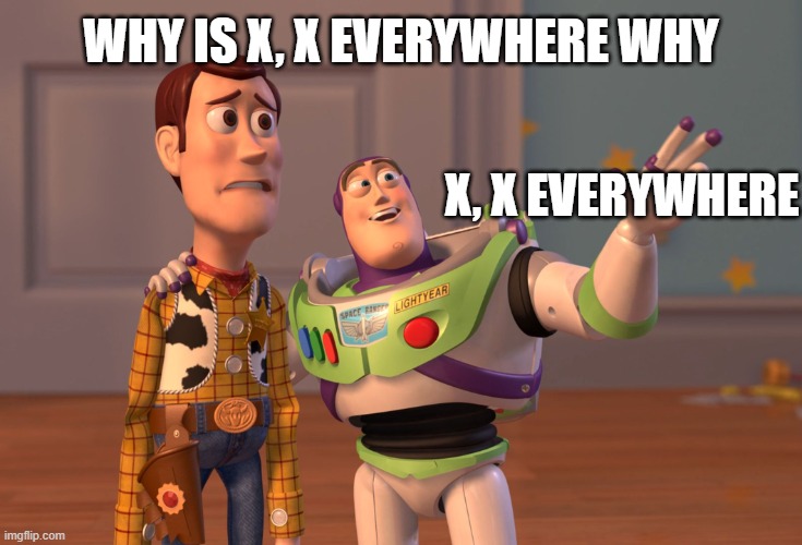 idk | WHY IS X, X EVERYWHERE WHY; X, X EVERYWHERE | image tagged in memes,x x everywhere | made w/ Imgflip meme maker