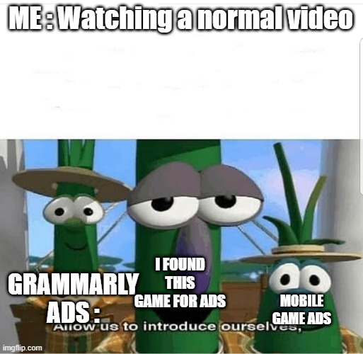 B R  U H | ME : Watching a normal video; I FOUND THIS GAME FOR ADS; GRAMMARLY ADS :; MOBILE GAME ADS | image tagged in memes | made w/ Imgflip meme maker