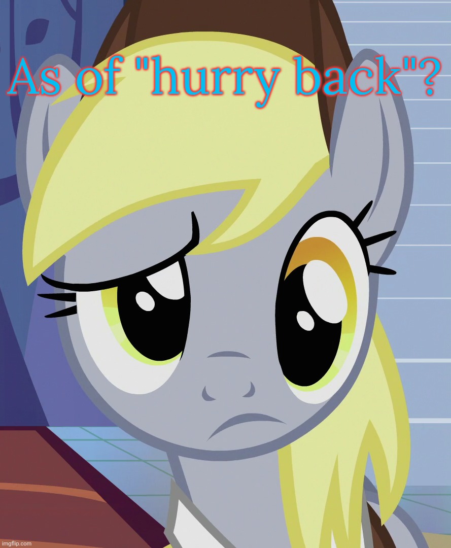 Skeptical Derpy (MLP) | As of "hurry back"? | image tagged in skeptical derpy mlp | made w/ Imgflip meme maker