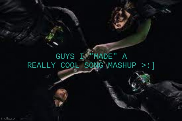 I'm putting it in the comments, feel free to listen to it :] | GUYS I "MADE" A REALLY COOL SONG MASHUP >:] | image tagged in terezi's daft justice template | made w/ Imgflip meme maker