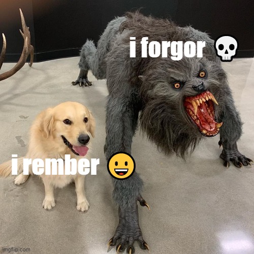 Good dog scary dog | i forgor 💀; i rember 😀 | image tagged in good dog scary dog | made w/ Imgflip meme maker