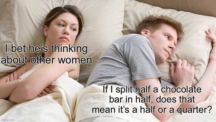 Literally the comment section: Um actually, it’s a quarter not a half because half a half:nerd emoji: | I bet he’s thinking about other women; If I split half a chocolate bar in half, does that mean it’s a half or a quarter? | image tagged in memes,i bet he's thinking about other women | made w/ Imgflip meme maker