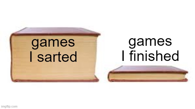 j | games I finished; games I sarted | image tagged in big book small book,video games | made w/ Imgflip meme maker