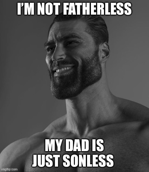 Giga Chad | I’M NOT FATHERLESS; MY DAD IS JUST SONLESS | image tagged in giga chad | made w/ Imgflip meme maker