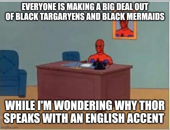 Anglowashing? |  EVERYONE IS MAKING A BIG DEAL OUT OF BLACK TARGARYENS AND BLACK MERMAIDS; WHILE I'M WONDERING WHY THOR SPEAKS WITH AN ENGLISH ACCENT | image tagged in memes,spiderman computer desk,spiderman,racist,thor | made w/ Imgflip meme maker
