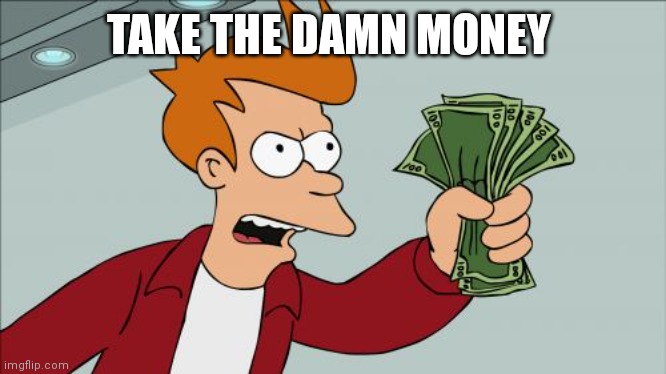 Shut up and take my money | TAKE THE DAMN MONEY | image tagged in memes,shut up and take my money fry,funny memes | made w/ Imgflip meme maker