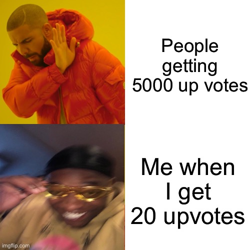 People getting 5000 up votes; Me when I get 20 upvotes | image tagged in drake | made w/ Imgflip meme maker
