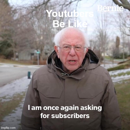 SUBSCRIBE NOW!! | Youtubers Be Like; for subscribers | image tagged in memes,bernie i am once again asking for your support | made w/ Imgflip meme maker