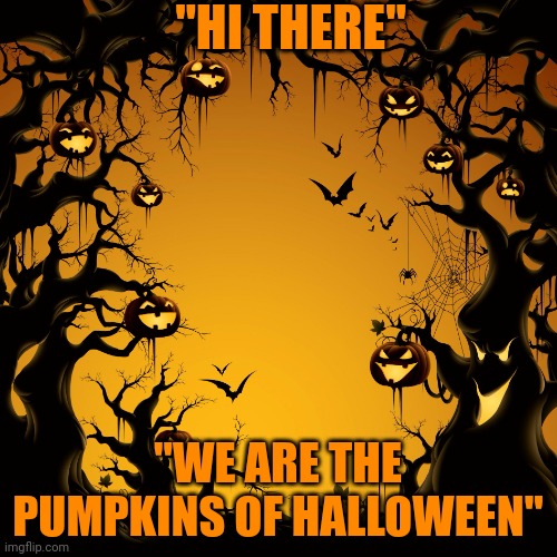 Posting Halloween Memes Until Halloween Part 1 | "HI THERE"; "WE ARE THE PUMPKINS OF HALLOWEEN" | image tagged in halloween | made w/ Imgflip meme maker