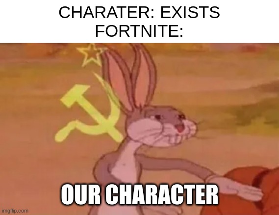 true | CHARATER: EXISTS
FORTNITE:; OUR CHARACTER | image tagged in bugs bunny communist | made w/ Imgflip meme maker