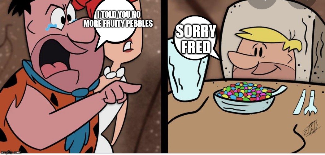 Flintstones fruity pebbles | I TOLD YOU NO MORE FRUITY PEBBLES; SORRY FRED | image tagged in funny memes | made w/ Imgflip meme maker