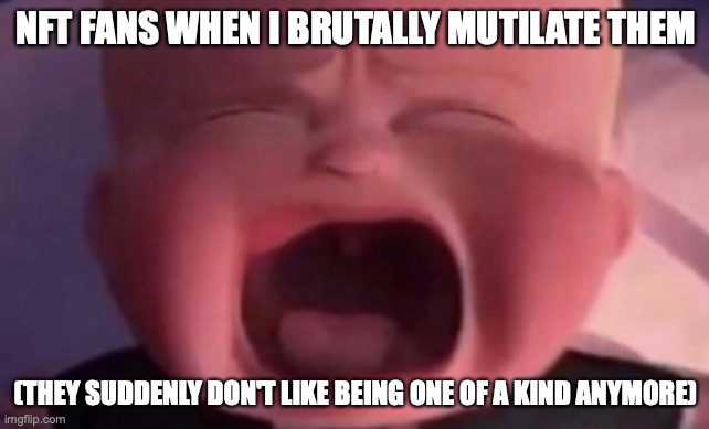 What did I do wrong? They are one of a kind now! | NFT FANS WHEN I BRUTALLY MUTILATE THEM; (THEY SUDDENLY DON'T LIKE BEING ONE OF A KIND ANYMORE) | image tagged in boss baby crying | made w/ Imgflip meme maker