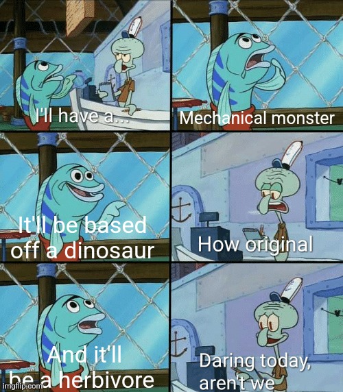 Basically me making mechanical monsters | Mechanical monster; It'll be based off a dinosaur; And it'll be a herbivore | image tagged in daring today aren't we squidward | made w/ Imgflip meme maker