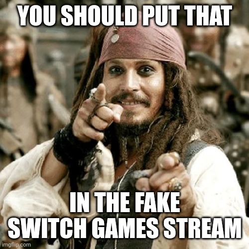 POINT JACK | YOU SHOULD PUT THAT IN THE FAKE SWITCH GAMES STREAM | image tagged in point jack | made w/ Imgflip meme maker