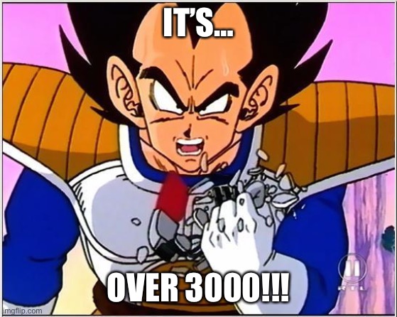 Vegeta over 9000 | IT’S…; OVER 3000!!! | image tagged in vegeta over 9000 | made w/ Imgflip meme maker