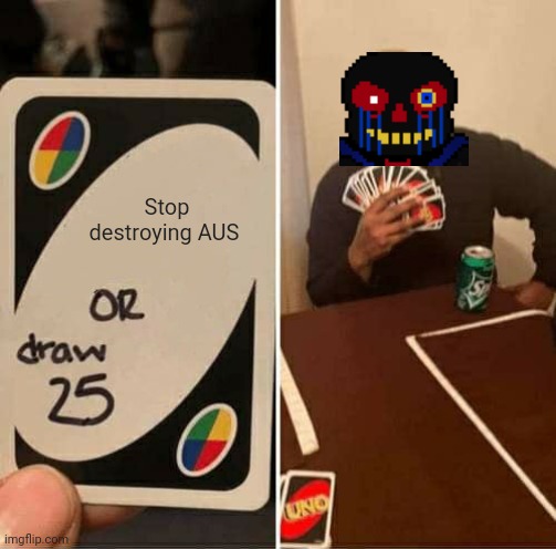 UNO Draw 25 Cards Meme | Stop destroying AUS | image tagged in memes,uno draw 25 cards | made w/ Imgflip meme maker