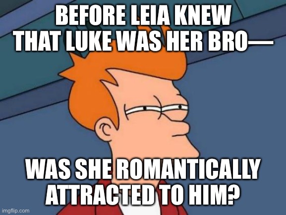 hmmmmmmm | BEFORE LEIA KNEW THAT LUKE WAS HER BRO—; WAS SHE ROMANTICALLY ATTRACTED TO HIM? | image tagged in memes,futurama fry | made w/ Imgflip meme maker