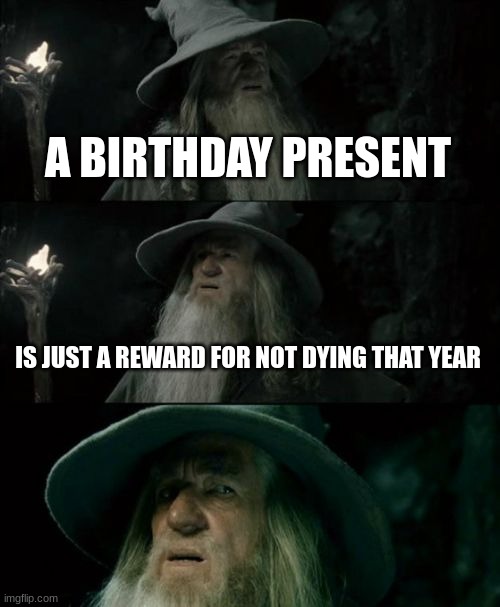 Confused Gandalf Meme | A BIRTHDAY PRESENT; IS JUST A REWARD FOR NOT DYING THAT YEAR | image tagged in memes,confused gandalf | made w/ Imgflip meme maker