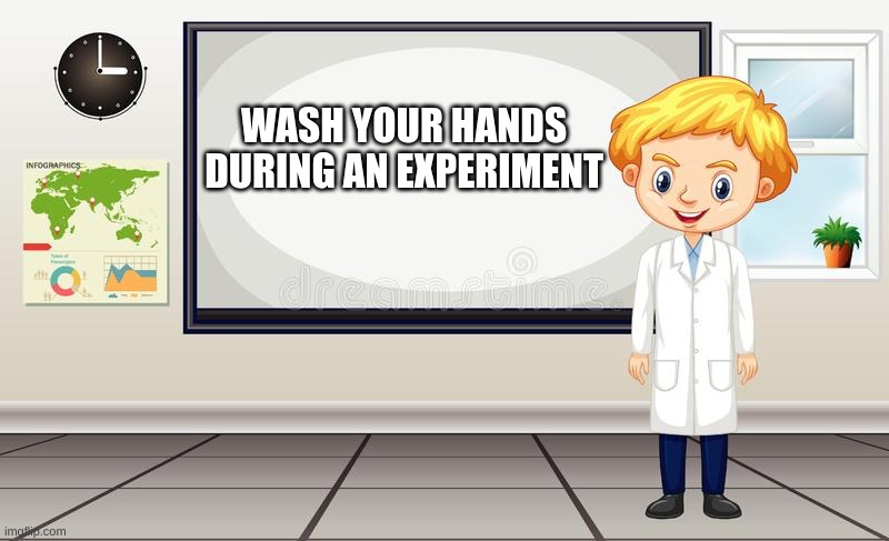WASH YOUR HANDS DURING AN EXPERIMENT | image tagged in memes,funny | made w/ Imgflip meme maker