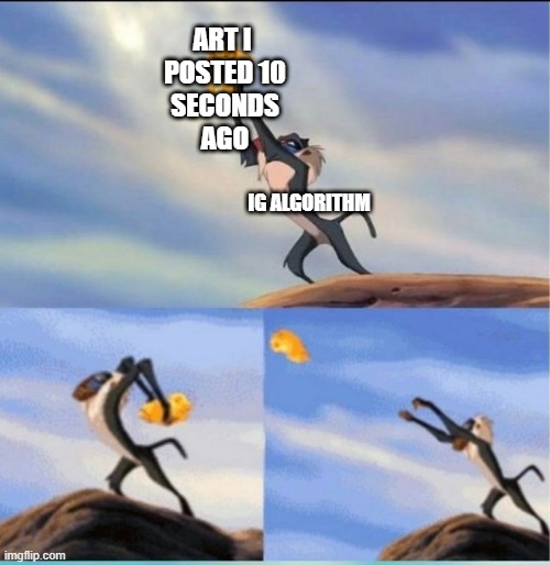 "Post it online" they said, "It would be fun" they said. |  ART I 
POSTED 10
 SECONDS 
AGO; IG ALGORITHM | image tagged in lion being yeeted,art,artists,artiststruggles,the struggle is real,instagram | made w/ Imgflip meme maker